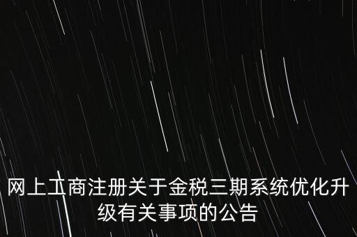 網(wǎng)上工商注冊關于金稅三期系統(tǒng)優(yōu)化升級有關事項的公告