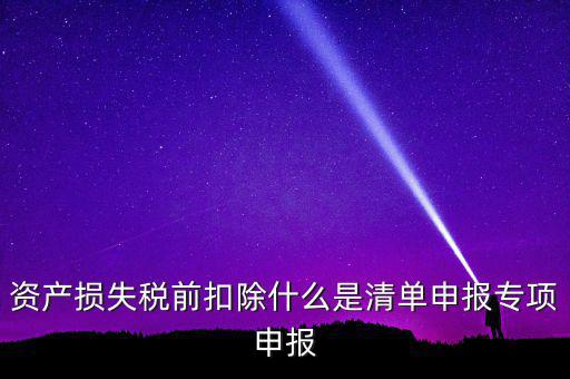清單申報資產損失是指什么，資產損失稅前扣除清單申報表中的會計核算科目是指什么