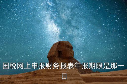 重慶國稅財(cái)務(wù)年報(bào)什么時(shí)候報(bào)，國稅的財(cái)務(wù)報(bào)表需要每個(gè)月申報(bào)嗎