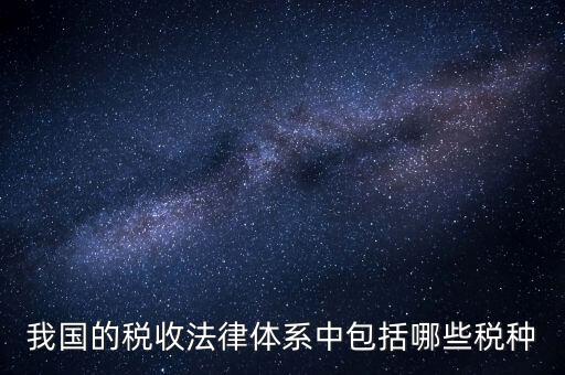 國(guó)家稅務(wù)法包括什么稅，我國(guó)的稅收法律體系中包括哪些稅種
