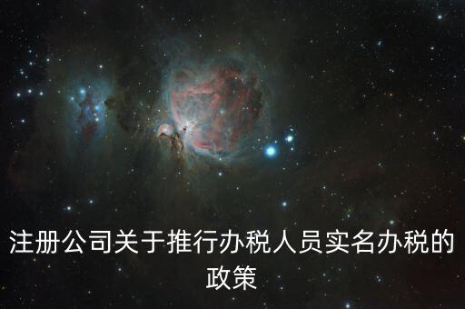 實名辦稅有什么政策文件，經(jīng)開區(qū)注冊公司關(guān)于推行辦稅人員實名辦稅的政策