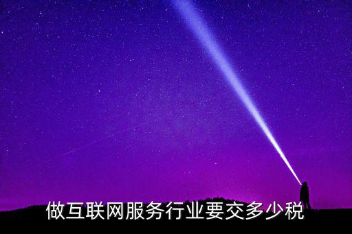 做互聯(lián)網服務行業(yè)要交多少稅