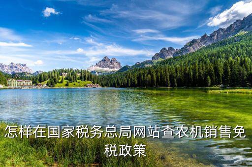 稅收政策上什么網(wǎng)查，怎樣在國(guó)家稅務(wù)總局網(wǎng)站查農(nóng)機(jī)銷售免稅政策