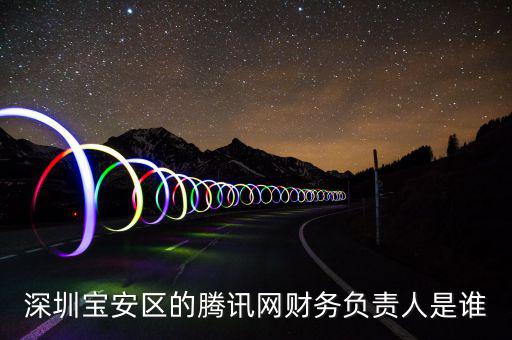 深圳寶安區(qū)的騰訊網財務負責人是誰
