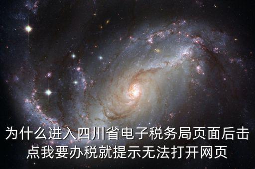 四川稅務(wù)網(wǎng)用什么瀏覽器打開，為什么進入四川省電子稅務(wù)局頁面后擊點我要辦稅就提示無法打開網(wǎng)頁