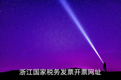 浙江地稅網(wǎng)址是什么，浙江國家稅務(wù)發(fā)票開票網(wǎng)址