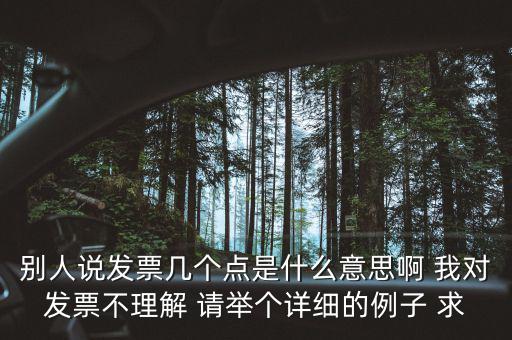 別人說發(fā)票幾個點是什么意思啊 我對發(fā)票不理解 請舉個詳細(xì)的例子 求