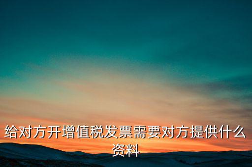 讓別人開票稅款交納需要簽訂什么，給對(duì)方開增值稅發(fā)票需要對(duì)方提供什么資料