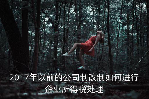 改制企業(yè)屬于什么企業(yè)所得稅，國(guó)有企業(yè)改制所得稅處理