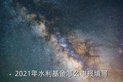 水利基金是按什么期間申報，請問水利建設(shè)基金申報期限是什么時候