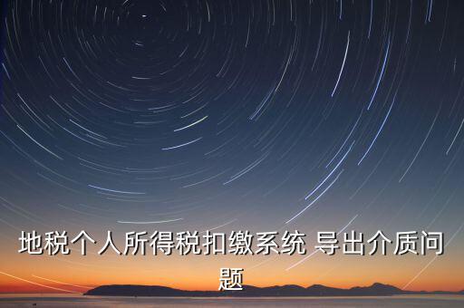 稅務(wù)介質(zhì)導(dǎo)出 什么意思，地稅個(gè)人所得稅扣繳系統(tǒng) 導(dǎo)出介質(zhì)問(wèn)題