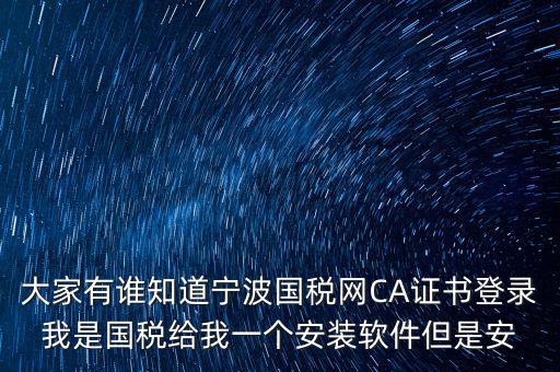寧波國稅安裝證書密碼是什么，大家有誰知道寧波國稅網(wǎng)CA證書登錄我是國稅給我一個(gè)安裝軟件但是安