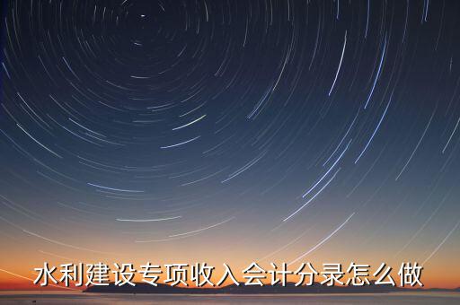 水利建設(shè)專項(xiàng)收入會計(jì)分錄怎么做