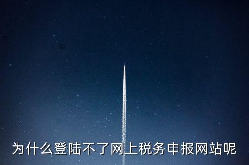 為什么不能登錄湖南省網(wǎng)上稅務(wù)，湖南省國稅網(wǎng)為什么打不開