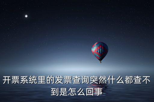 為什么發(fā)票查詢沒有反應(yīng)，開票系統(tǒng)里的發(fā)票查詢突然什么都查不到是怎么回事