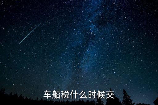 車船稅每年什么時(shí)候申報(bào)，車船稅法什么時(shí)候交 是買車時(shí)交之后不在交還是每年都交