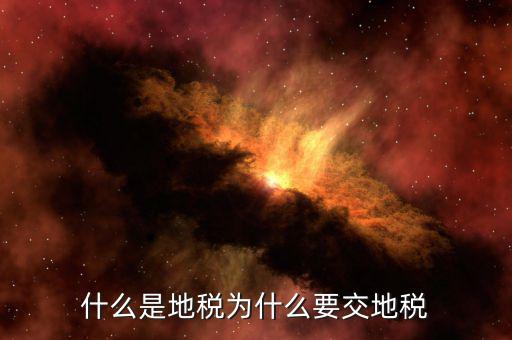 為什么要收地稅，什么是地稅為什么要交地稅