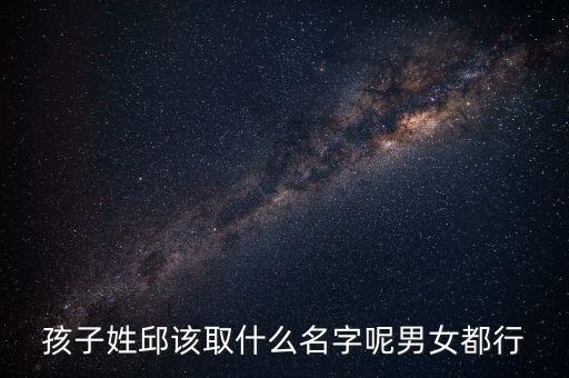 孩子姓邱該取什么名字呢男女都行