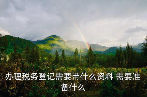 去地稅局登記需要什么資料，新公司辦稅務(wù)登記應(yīng)帶什么去地稅局