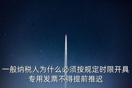 什么是提前開票，一般納稅人為什么必須按規(guī)定時限開具專用發(fā)票不得提前推遲