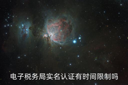辦稅實(shí)名認(rèn)證最晚什么時(shí)候，電子稅務(wù)局實(shí)名認(rèn)證有時(shí)間限制嗎