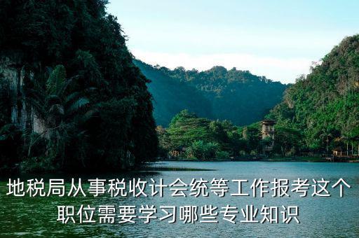 地稅局會統(tǒng)需要做些什么，縣地稅局稅收統(tǒng)計的職責(zé)