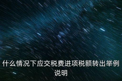 什么情況下要做進項稅轉(zhuǎn)出，誰能解釋一下在什么情況下可以做進項稅轉(zhuǎn)出