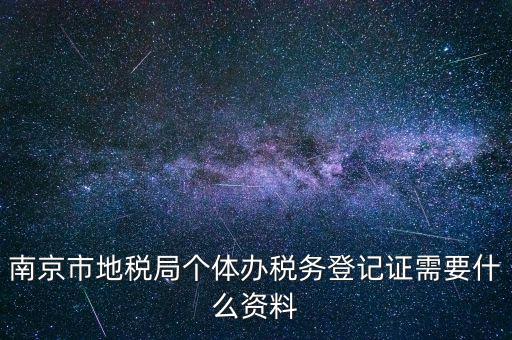 南京辦地稅需要什么資料，辦理地稅需要準(zhǔn)備什么材料