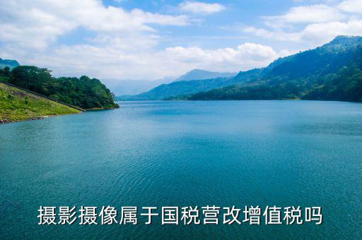 電影拍攝屬于國稅什么大類，拍攝城市宣傳片產(chǎn)品宣傳片按什么稅目納稅