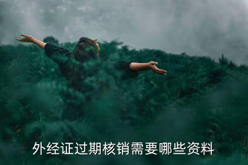 外經(jīng)證核銷需要什么，外經(jīng)證過(guò)期核銷需要哪些資料