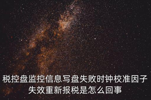 時校準(zhǔn)鐘因子失敗是什么意思，時鐘校準(zhǔn)因子失效請重新報稅如何處理