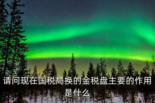 國(guó)稅金稅盤是什么，請(qǐng)問(wèn)現(xiàn)在國(guó)稅局換的金稅盤主要的作用是什么