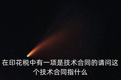 印花稅技術(shù)合同指什么，需要交印花稅的技術(shù)合同包含哪些