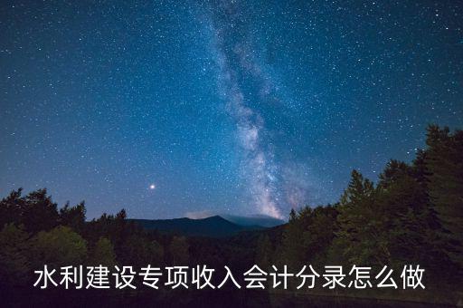 水利專項(xiàng)收入什么意思，水利建設(shè)專項(xiàng)收入會(huì)計(jì)分錄怎么做