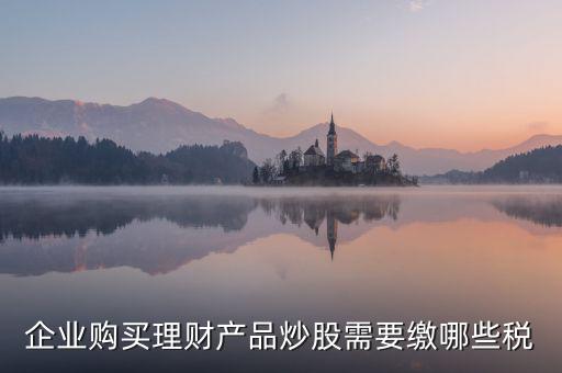 理財稅包含什么，信托理財產品涉及的稅種有哪些