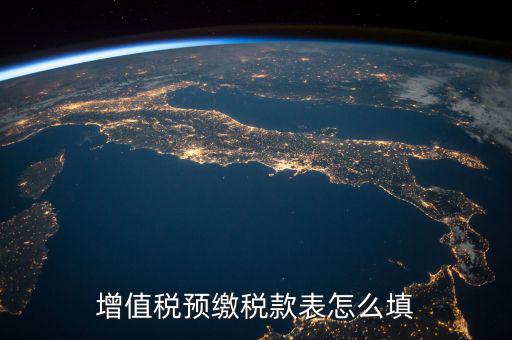 預(yù)交稅款表是什么，增值稅預(yù)繳稅款表怎么填