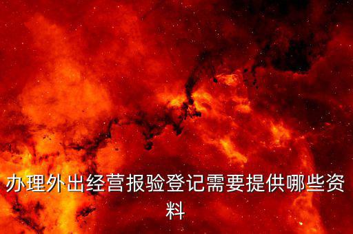 外出經(jīng)營報驗登記是什么，問外出經(jīng)營報驗登記需要提供哪些資料