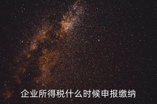 居民企業(yè)所得稅什么時候申報，企業(yè)所得稅多久申報一次
