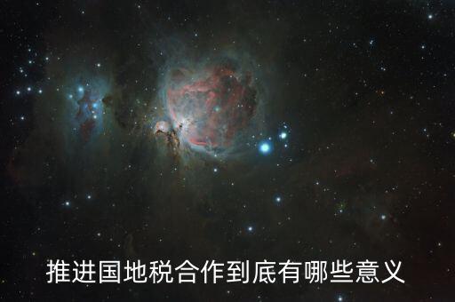 國(guó)地稅合作什么意思，推進(jìn)國(guó)地稅合作到底有哪些意義