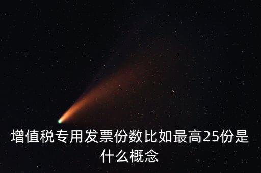 增值稅專(zhuān)用發(fā)票份數(shù)比如最高25份是什么概念