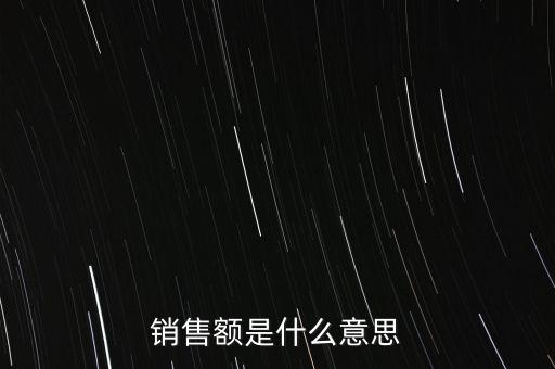 什么是增值稅銷(xiāo)售額，銷(xiāo)售額是什么意思