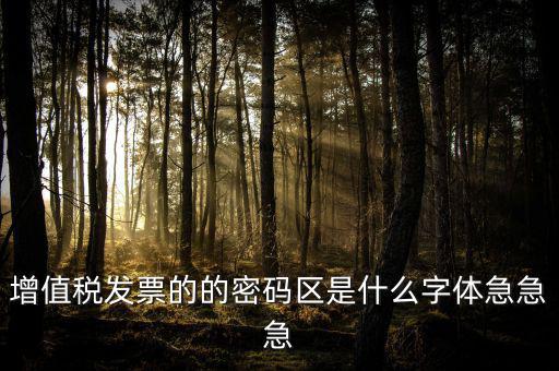 發(fā)票密碼區(qū)是什么字體，增值稅發(fā)票的的密碼區(qū)是什么字體急急急