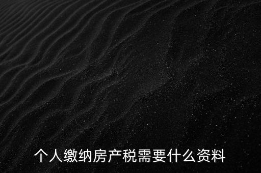 申報(bào)房產(chǎn)稅需要什么資料，辦理房產(chǎn)稅需要提供哪些材料