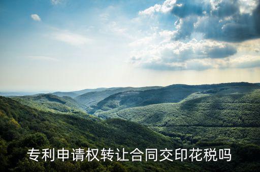 轉(zhuǎn)讓專利技術(shù)按什么交印花稅，專利實(shí)施許可合同繳納印花稅嗎