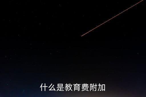 教育稅 是什么，什么叫做教育附加稅