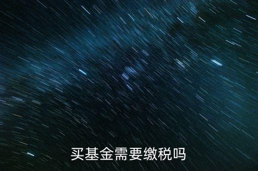 買(mǎi)基金需要繳稅嗎