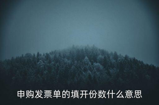 申購(gòu)發(fā)票的份數(shù)是什么意思，申購(gòu)發(fā)票單的填開份數(shù)什么意思