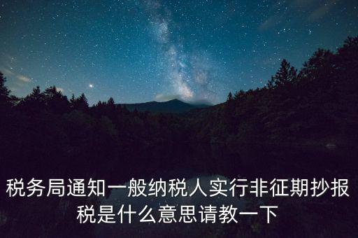 什么是非征期抄報(bào)稅，請(qǐng)教抄稅處理中什么是征期與非征期謝謝大家