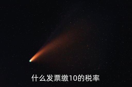 什么的增值稅稅率是10，什么發(fā)票繳10的稅率