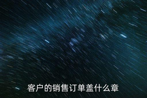 客戶的銷(xiāo)售訂單蓋什么章